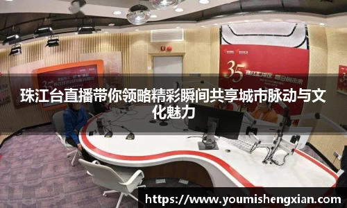 珠江台直播带你领略精彩瞬间共享城市脉动与文化魅力