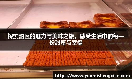 探索甜区的魅力与美味之旅，感受生活中的每一份甜蜜与幸福
