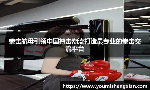 拳击航母引领中国搏击潮流打造最专业的拳击交流平台