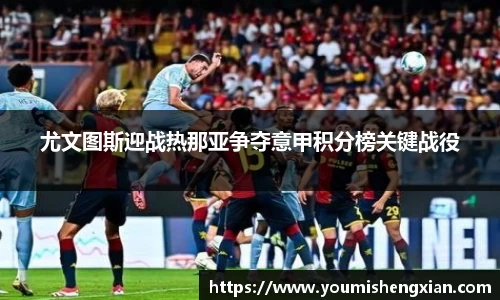 尤文图斯迎战热那亚争夺意甲积分榜关键战役